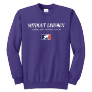 WITHOUT LINEMEN YOU'RE JUST PLAYING CATCH - Crewneck