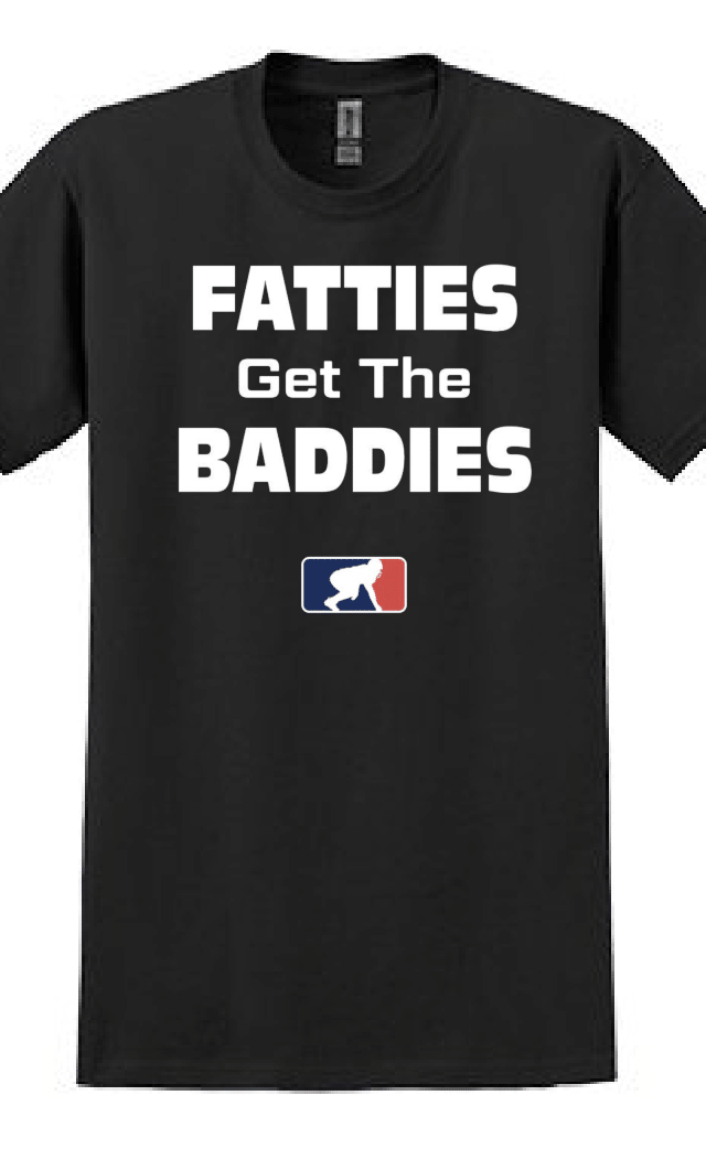 FATTIES GET THE BADDIES - T-Shirt